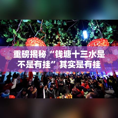 重磅揭秘“钱塘十三水是不是有挂”其实是有挂