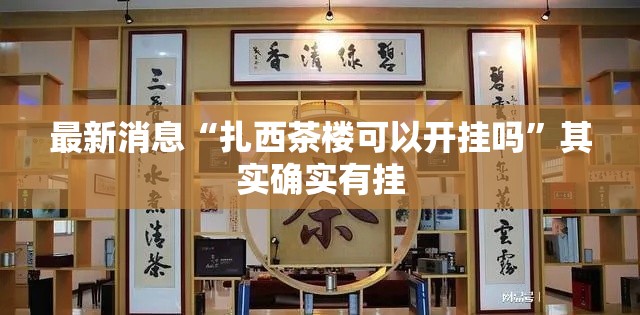 最新消息“扎西茶楼可以开挂吗”其实确实有挂