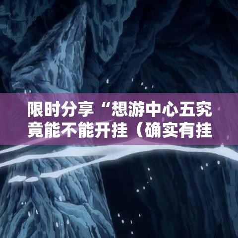 限时分享“想游中心五究竟能不能开挂(确实有挂) 限时分享“想游中心五究竟能不能开挂(确实有挂)