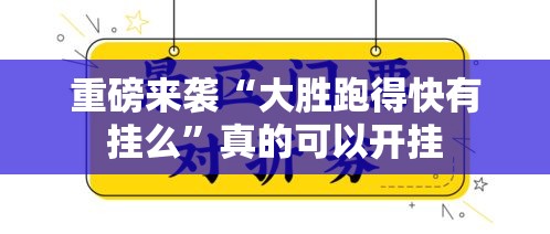 重磅来袭“大胜跑得快有挂么”真的可以开挂