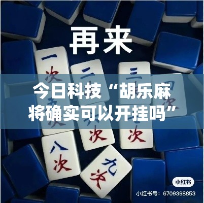 今日科技“胡乐麻将确实可以开挂吗	”(确实有挂)