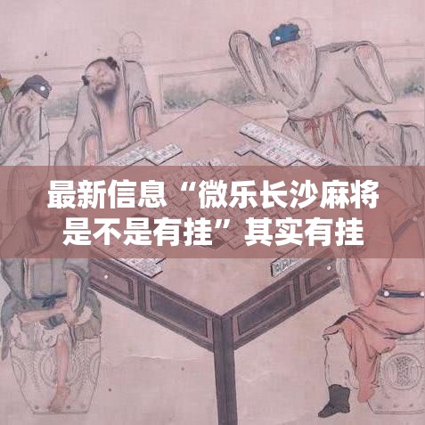 最新信息“微乐长沙麻将是不是有挂”其实有挂