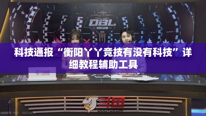 科技通报“衡阳丫丫竞技有没有科技	”详细教程辅助工具