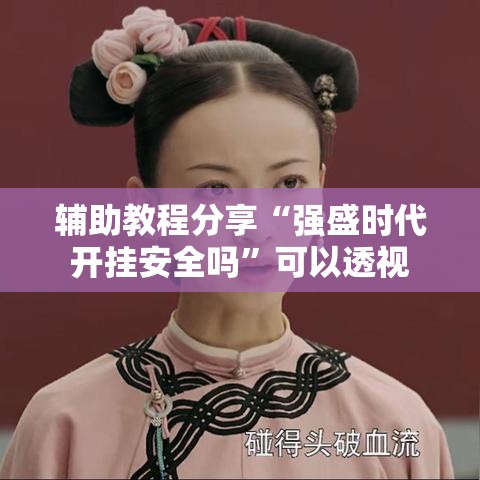 辅助教程分享“强盛时代开挂安全吗	”可以透视