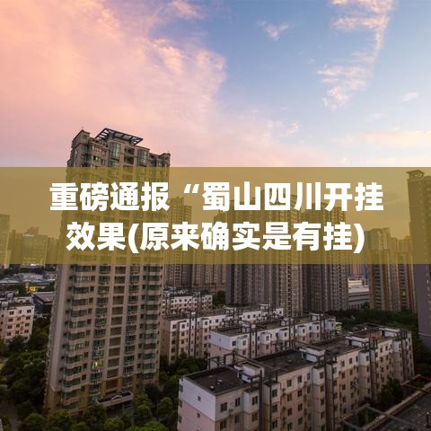 重磅通报“蜀山四川开挂效果(原来确实是有挂)