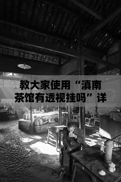 教大家使用“滇南茶馆有透视挂吗	”详细开挂教程