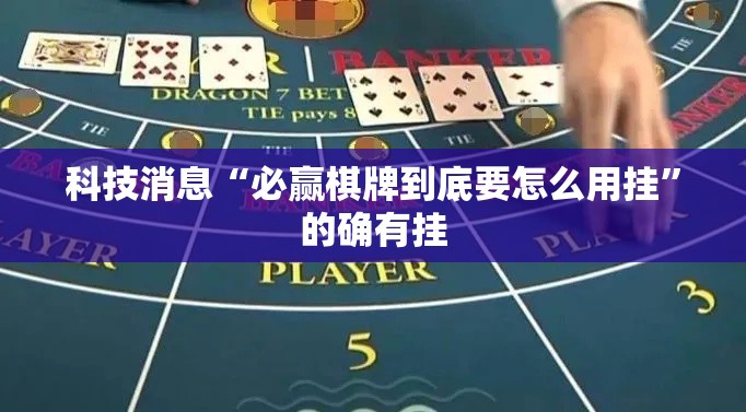 科技消息“必赢棋牌到底要怎么用挂	”的确有挂