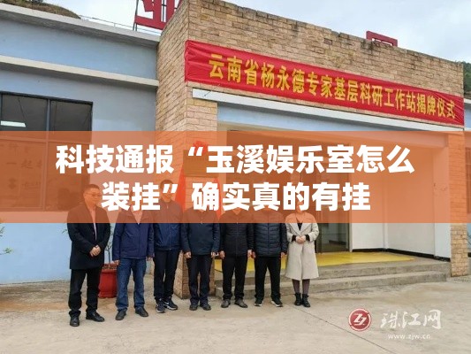 科技通报“玉溪娱乐室怎么装挂”确实真的有挂