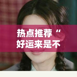 热点推荐“好运来是不是有挂吗”详细开挂步骤