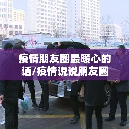 疫情朋友圈最暖心的话/疫情说说朋友圈 疫情朋友圈最暖心的话/疫情说说朋友圈