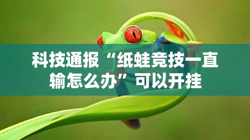 科技通报“纸蛙竞技一直输怎么办	”可以开挂