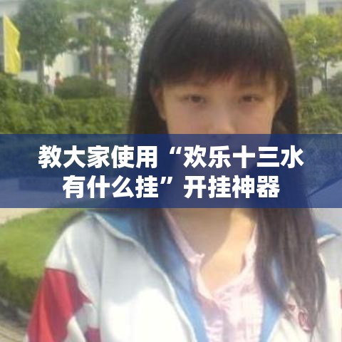 教大家使用“欢乐十三水有什么挂”开挂神器