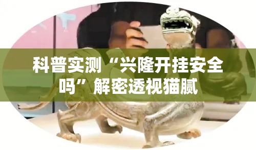 科普实测“兴隆开挂安全吗”解密透视猫腻
