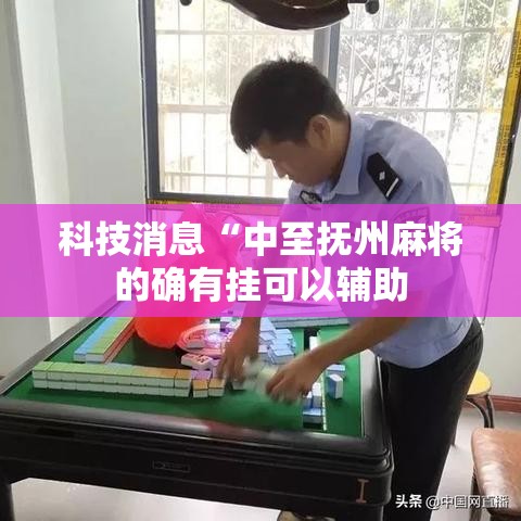 科技消息“中至抚州麻将的确有挂可以辅助 科技消息“中至抚州麻将的确有挂可以辅助