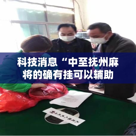 科技消息“中至抚州麻将的确有挂可以辅助 科技消息“中至抚州麻将的确有挂可以辅助