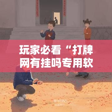 玩家必看“打牌网有挂吗专用软件”玩家必备神器