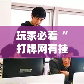玩家必看“打牌网有挂吗专用软件”玩家必备神器