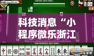 科技消息“小程序微乐浙江麻将必赢透视神器”揭秘曝光猫腻