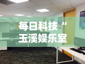 每日科技“玉溪娱乐室有没有透视”分享详细开挂教程