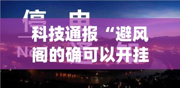 科技通报“避风阁的确可以开挂”真可以装挂