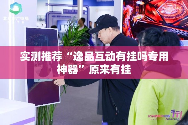 实测推荐“逸品互动有挂吗专用神器”原来有挂