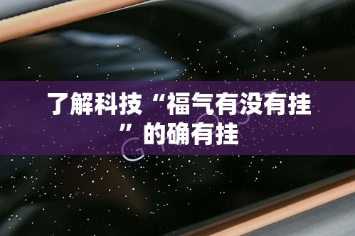 了解科技“福气有没有挂”的确有挂