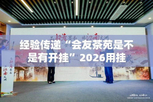 经验传递“会友茶苑是不是有开挂”2026用挂