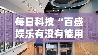 每日科技“百盛娱乐有没有能用挂呢	”有开挂透视