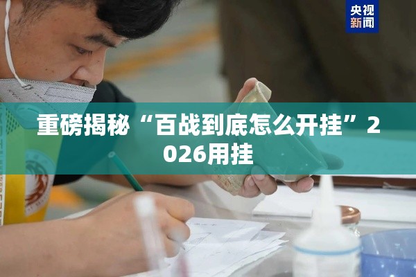 重磅揭秘“百战到底怎么开挂	”2026用挂