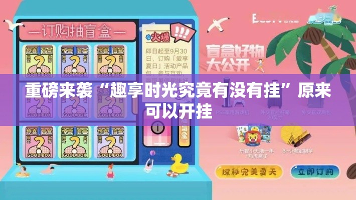 重磅来袭“趣享时光究竟有没有挂	”原来可以开挂