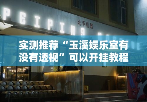 实测推荐“玉溪娱乐室有没有透视	”可以开挂教程