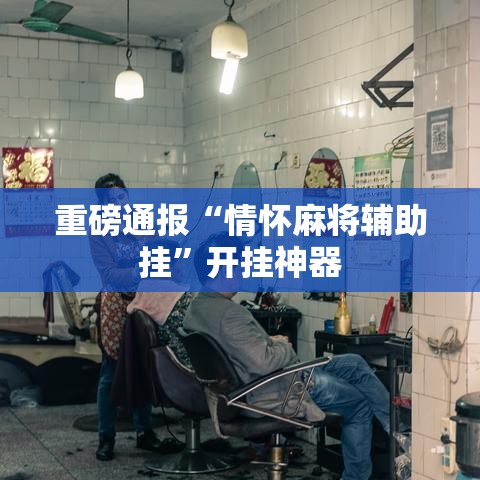 重磅通报“情怀麻将辅助挂”开挂神器