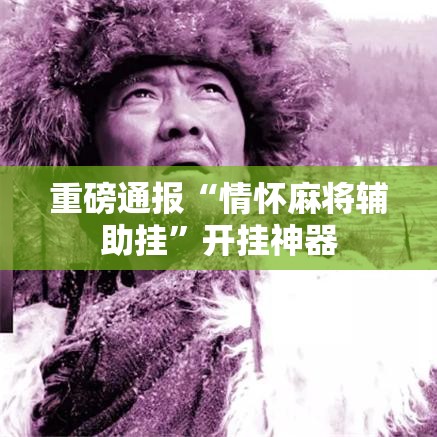 重磅通报“情怀麻将辅助挂	”开挂神器