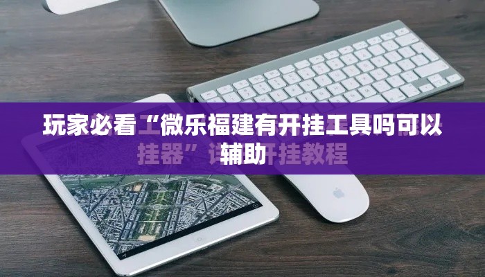 玩家必看“微乐福建有开挂工具吗可以辅助