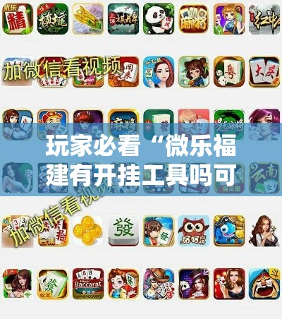 玩家必看“微乐福建有开挂工具吗可以辅助 玩家必看“微乐福建有开挂工具吗可以辅助
