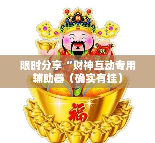 限时分享“财神互动专用辅助器（确实有挂）