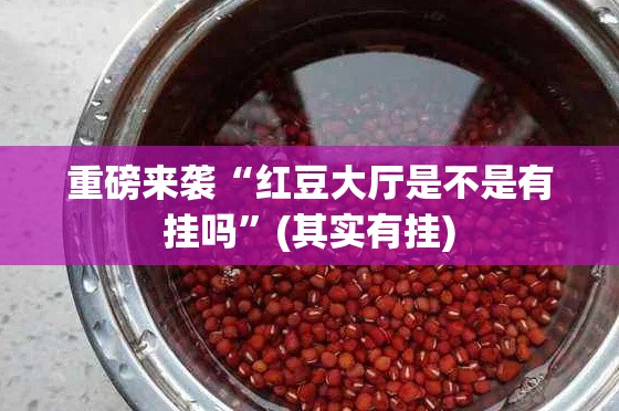 重磅来袭“红豆大厅是不是有挂吗”(其实有挂)