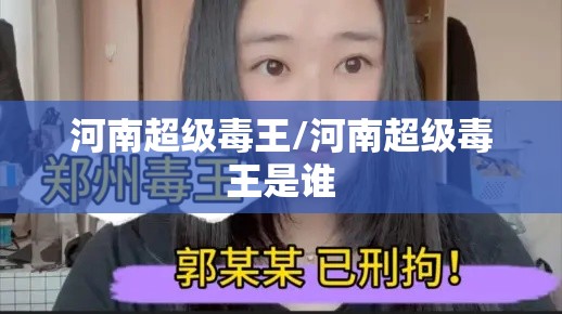 河南超级毒王/河南超级毒王是谁