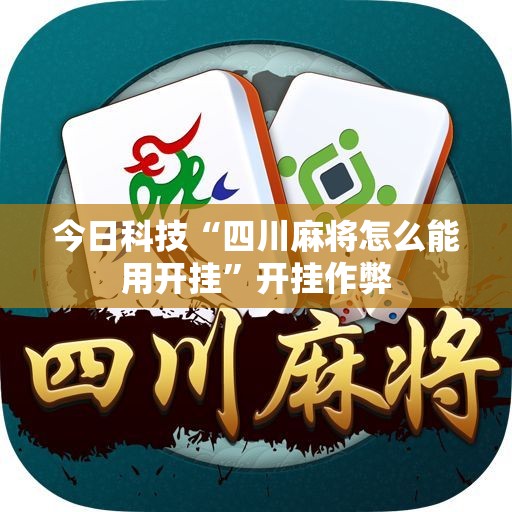今日科技“四川麻将怎么能用开挂”开挂作弊