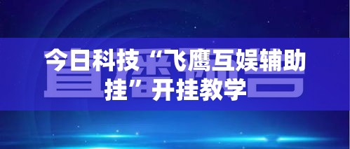 今日科技“飞鹰互娱辅助挂”开挂教学