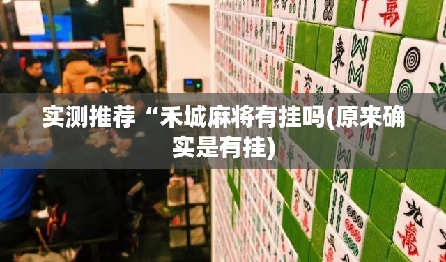 实测推荐“禾城麻将有挂吗(原来确实是有挂) 实测推荐“禾城麻将有挂吗(原来确实是有挂)