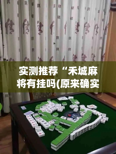 实测推荐“禾城麻将有挂吗(原来确实是有挂) 实测推荐“禾城麻将有挂吗(原来确实是有挂)