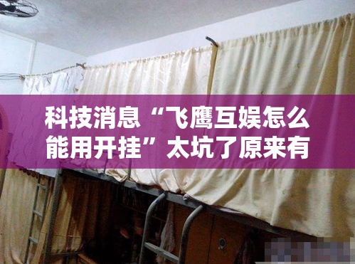 科技消息“飞鹰互娱怎么能用开挂”太坑了原来有挂