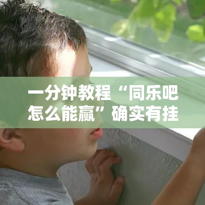 一分钟教程“同乐吧怎么能赢”确实有挂