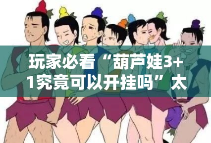 玩家必看“葫芦娃3+1究竟可以开挂吗”太坑了原来有挂