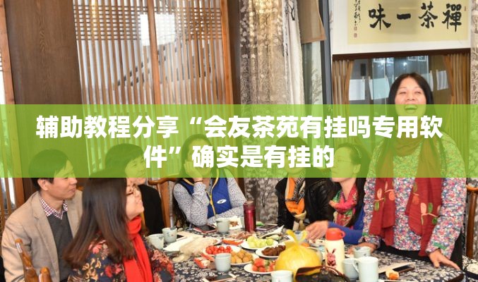 辅助教程分享“会友茶苑有挂吗专用软件”确实是有挂的
