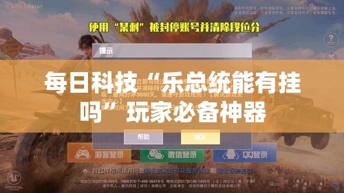 每日科技“乐总统能有挂吗”玩家必备神器