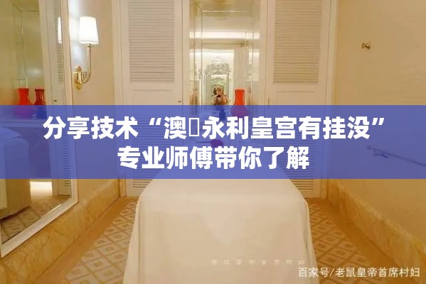 分享技术“澳門永利皇宫有挂没	”专业师傅带你了解