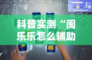 科普实测“闽乐乐怎么辅助”详细开挂方法
