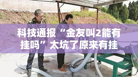 科技通报“金友叫2能有挂吗”太坑了原来有挂